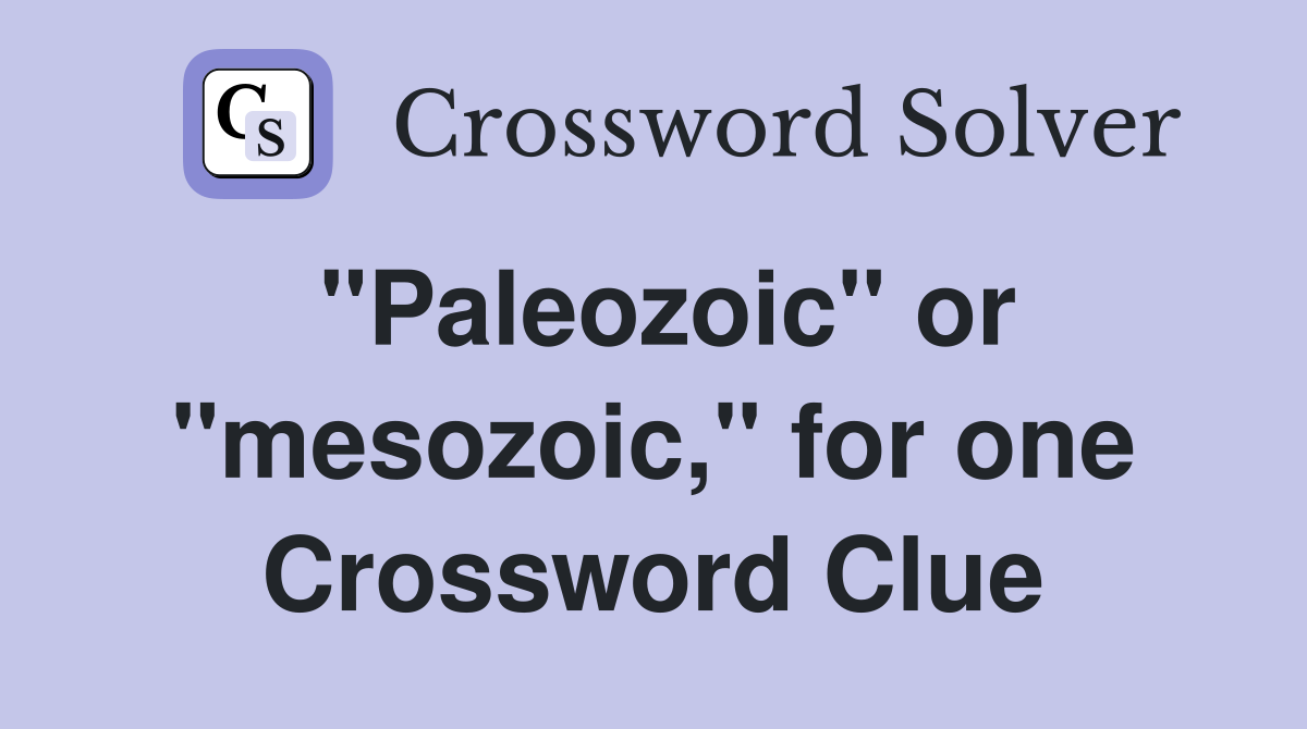 "Paleozoic" or "mesozoic," for one Crossword Clue