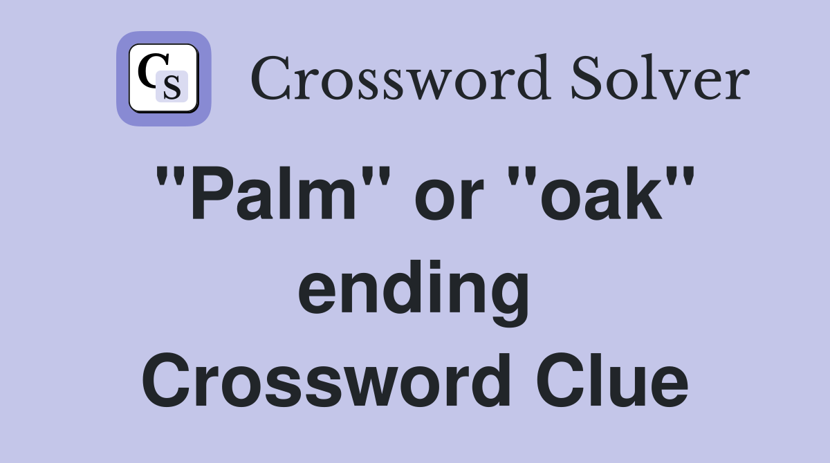 "Palm" or "oak" ending Crossword Clue