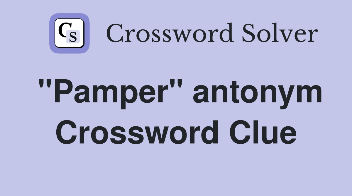 "Pamper" antonym Crossword Clue