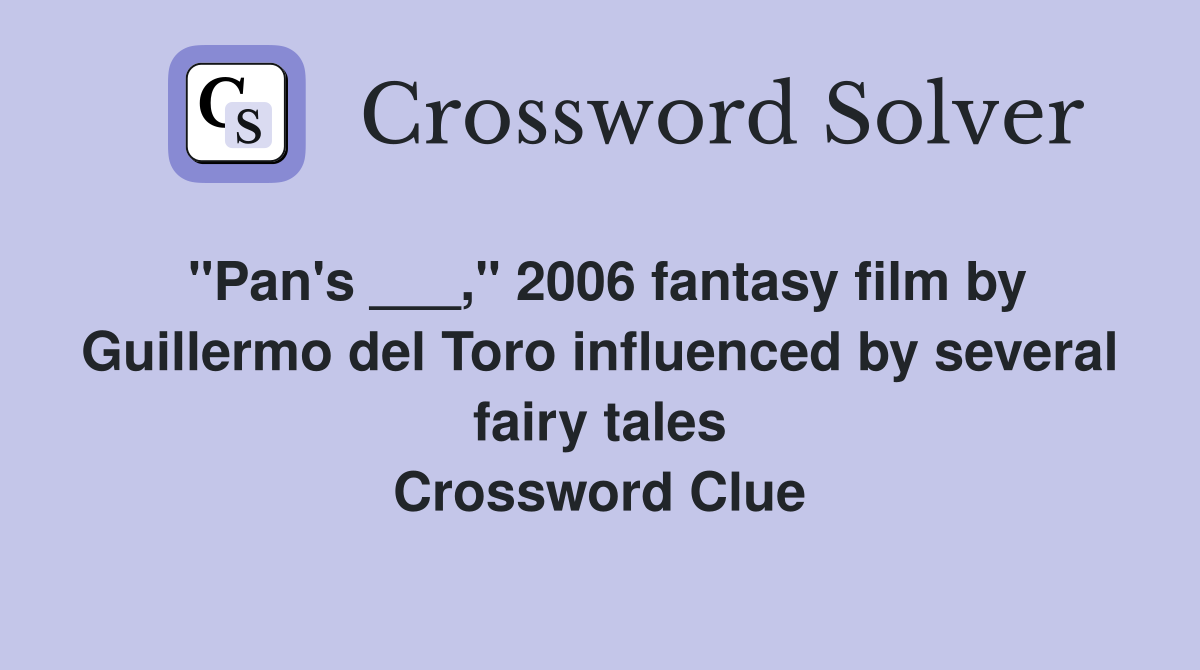 "Pan's ___," 2006 fantasy film by Guillermo del Toro influenced by several fairy tales Crossword Clue