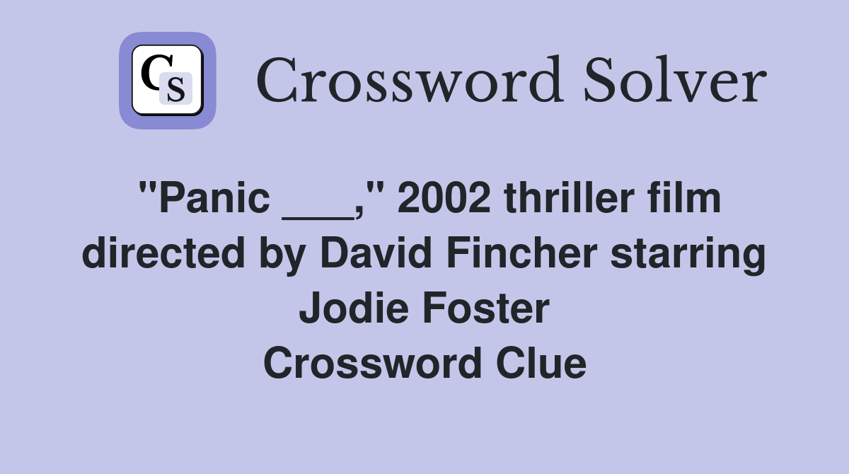 "Panic ___," 2002 thriller film directed by David Fincher starring Jodie Foster Crossword Clue