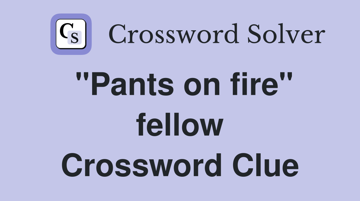 "Pants on fire" fellow Crossword Clue