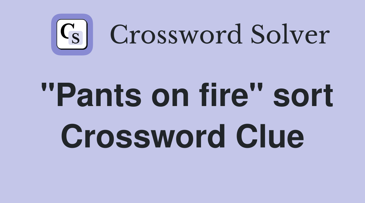 "Pants on fire" sort Crossword Clue