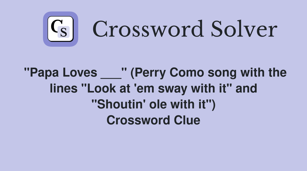 "Papa Loves ___" (Perry Como song with the lines "Look at 'em sway with it" and "Shoutin' ole with it") Crossword Clue