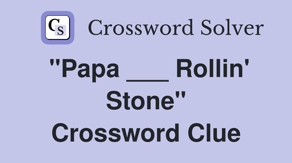 "Papa ___ Rollin' Stone" Crossword Clue