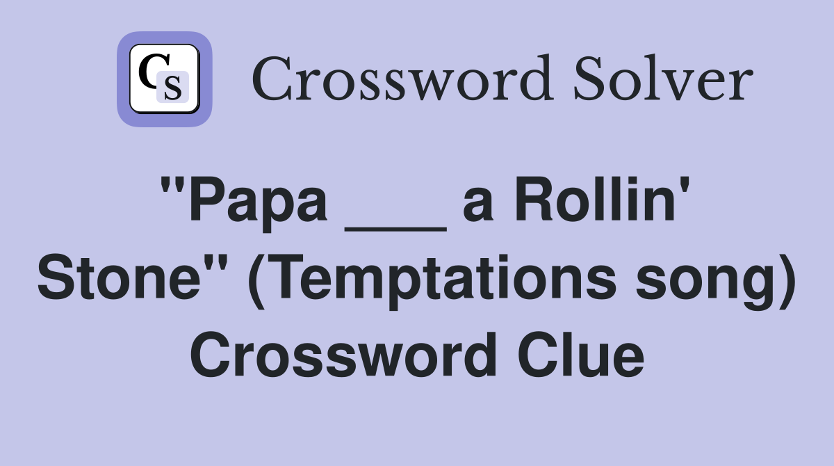 "Papa ___ a Rollin' Stone" (Temptations song) Crossword Clue