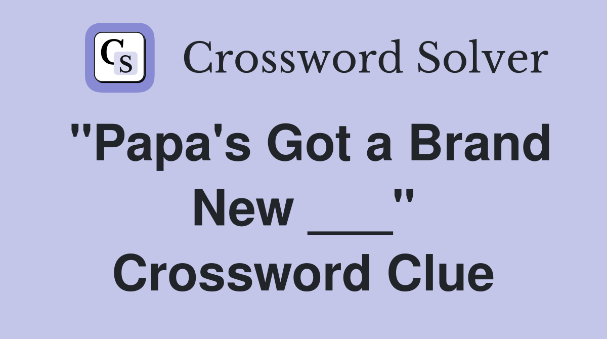 "Papa's Got a Brand New ___" Crossword Clue