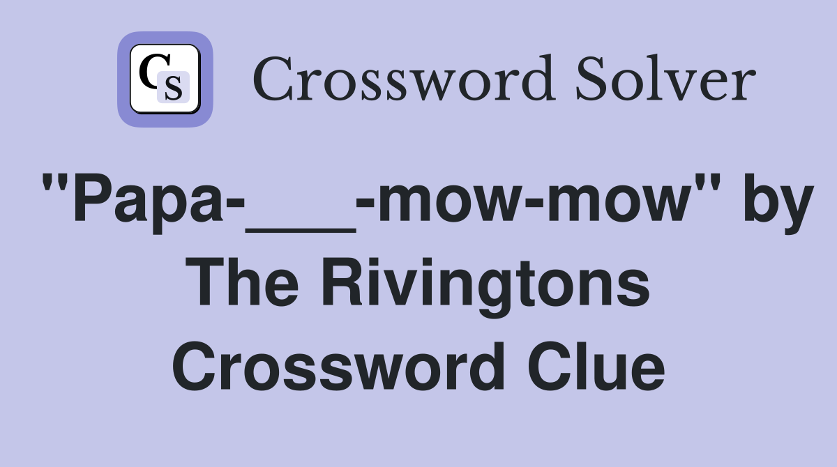 "Papa-___-mow-mow" by The Rivingtons Crossword Clue
