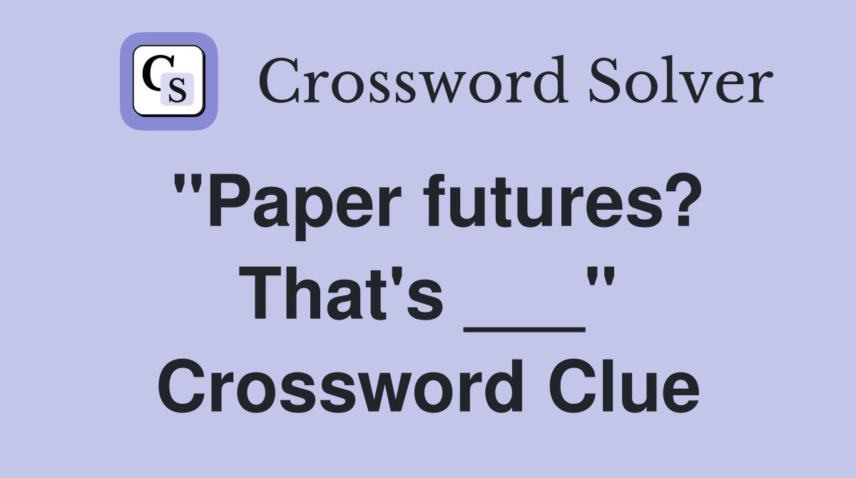 "Paper futures? That's ___" Crossword Clue