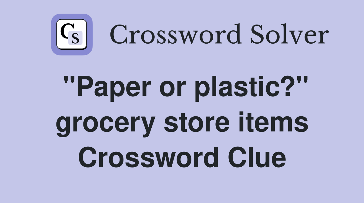 "Paper or plastic?" grocery store items Crossword Clue