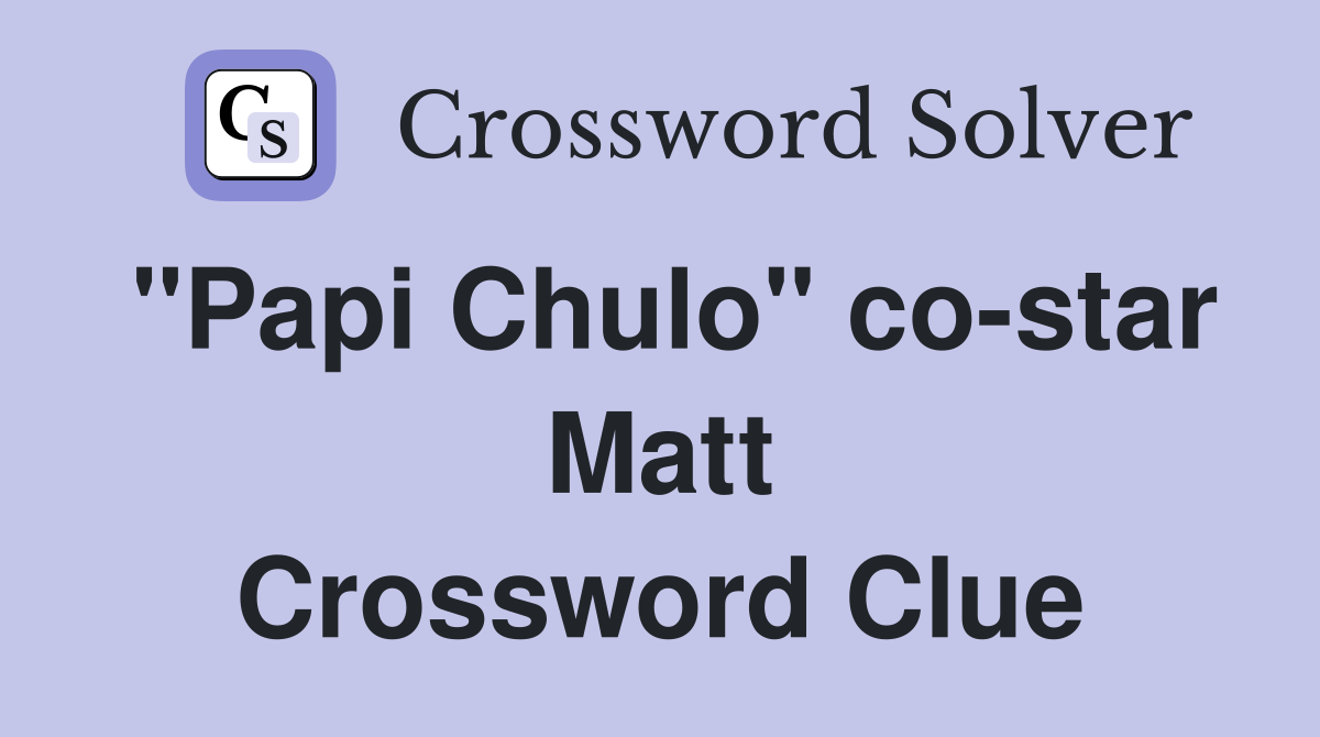 "Papi Chulo" co-star Matt Crossword Clue