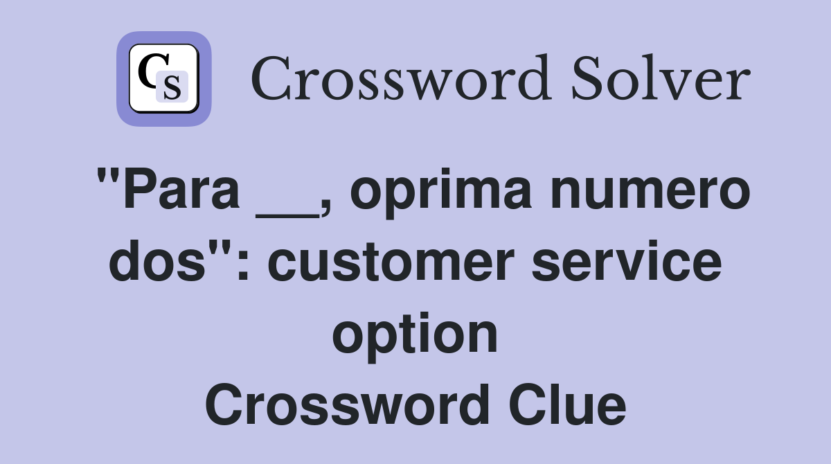 "Para __, oprima numero dos": customer service option Crossword Clue