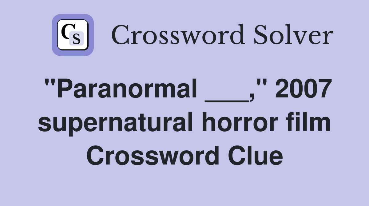 "Paranormal ___," 2007 supernatural horror film Crossword Clue