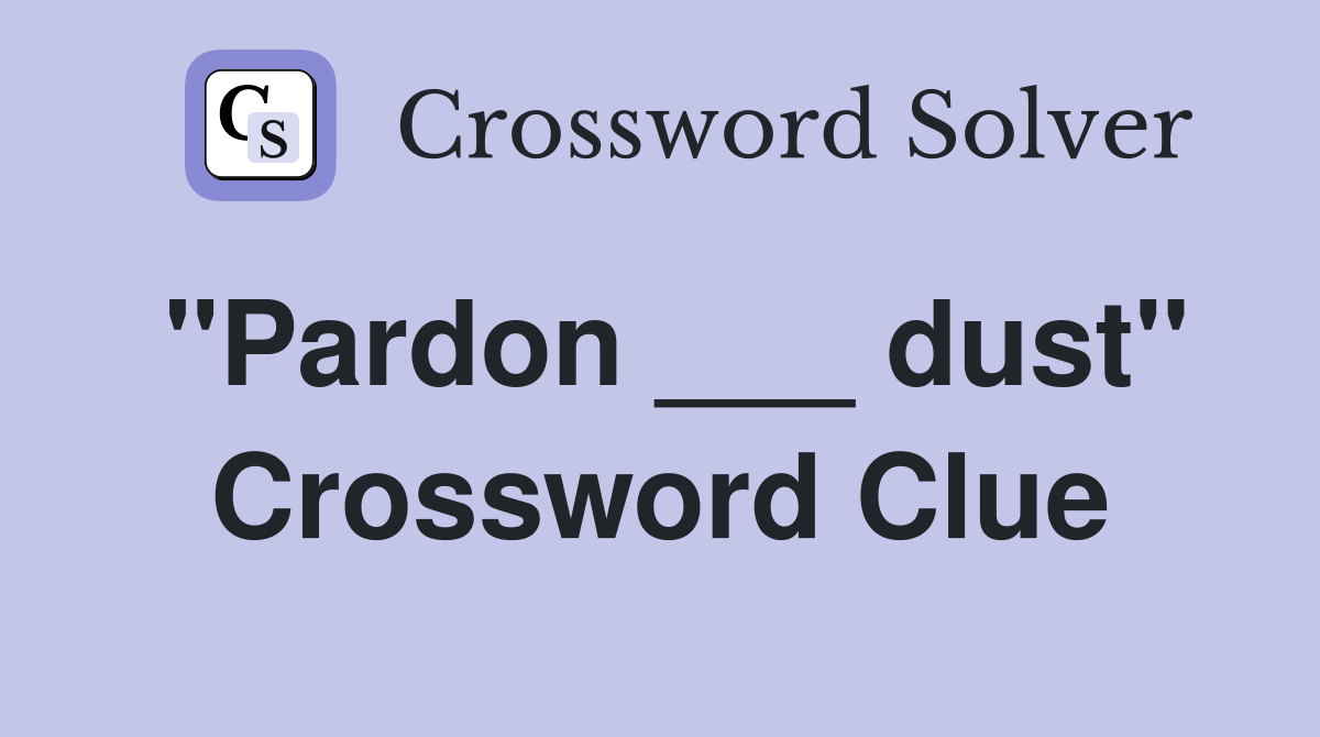 "Pardon ___ dust" Crossword Clue