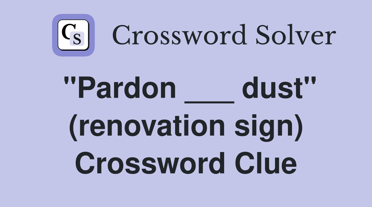 "Pardon ___ dust" (renovation sign) Crossword Clue