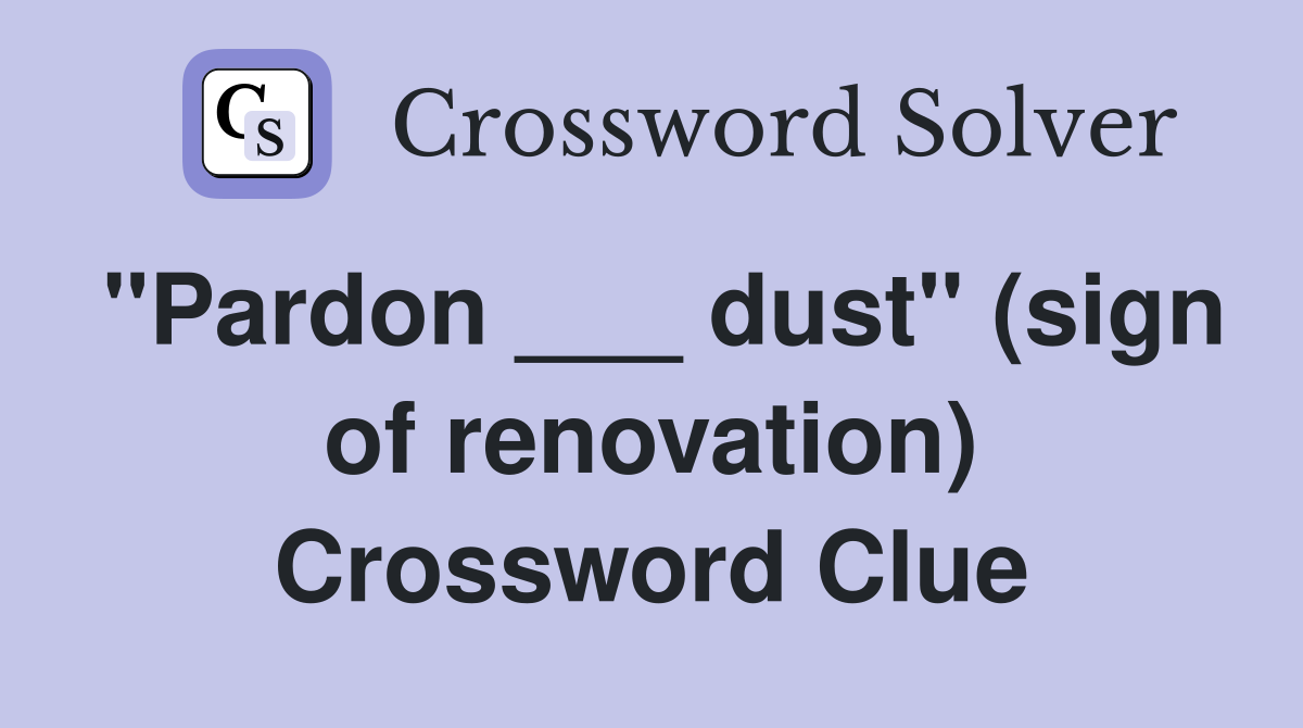 "Pardon ___ dust" (sign of renovation) Crossword Clue