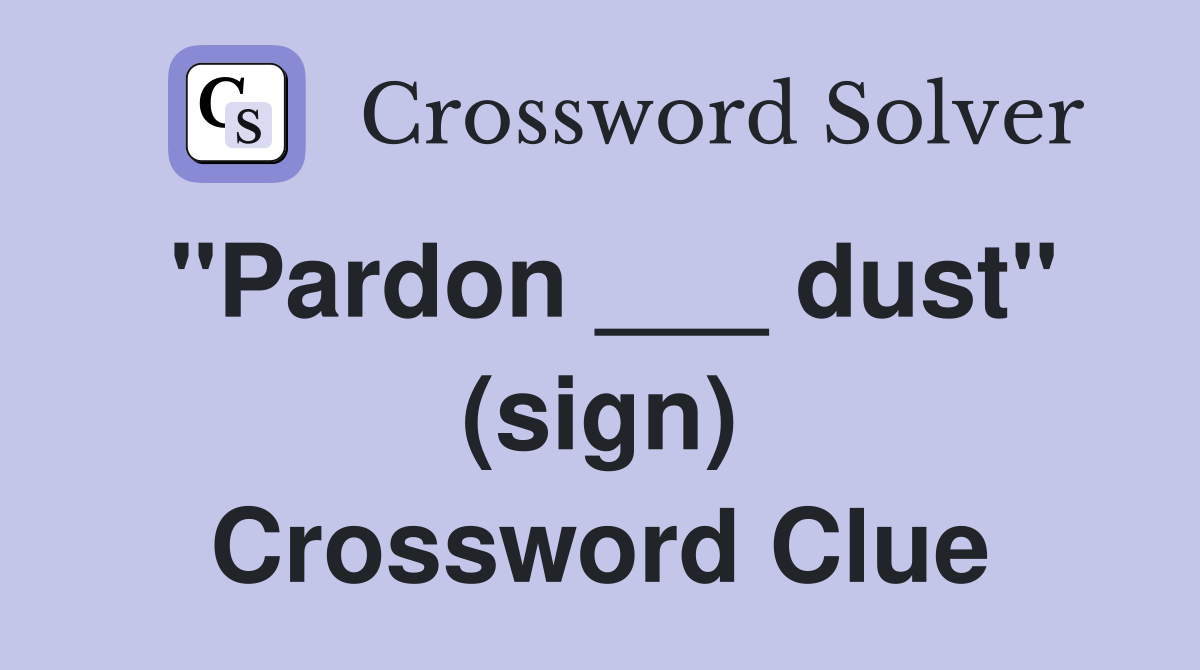 "Pardon ___ dust" (sign) Crossword Clue