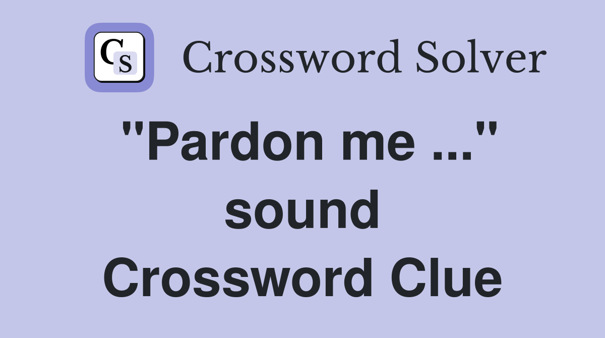 "Pardon me ..." sound Crossword Clue