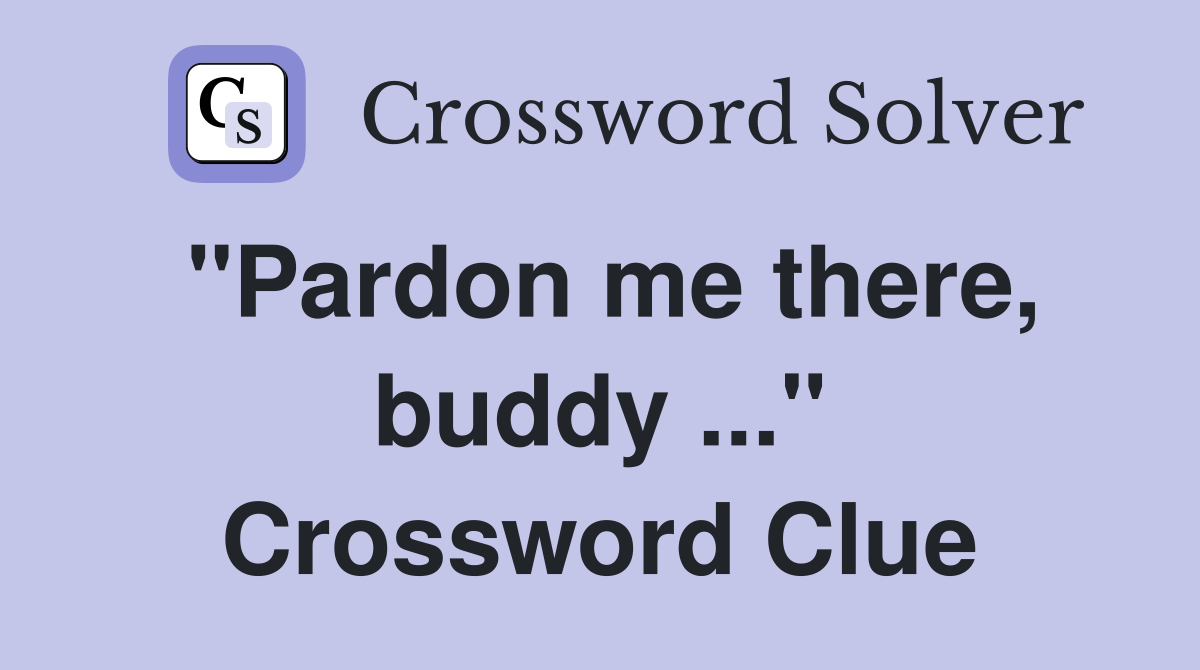 "Pardon me there, buddy ..." Crossword Clue