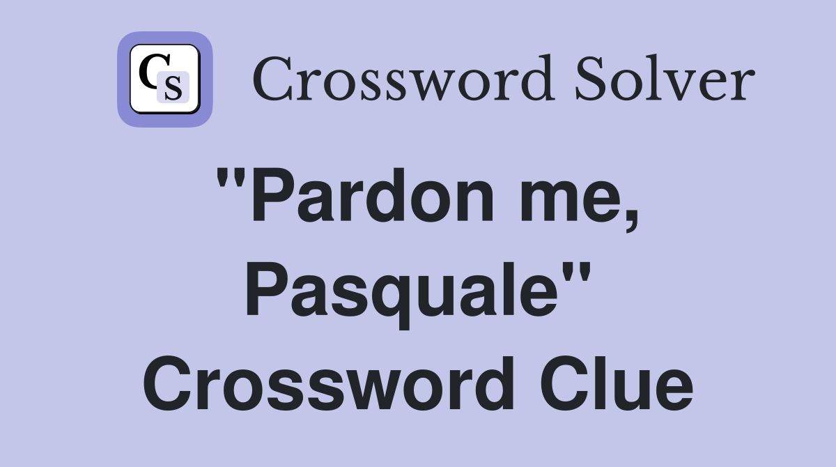 "Pardon me, Pasquale" Crossword Clue