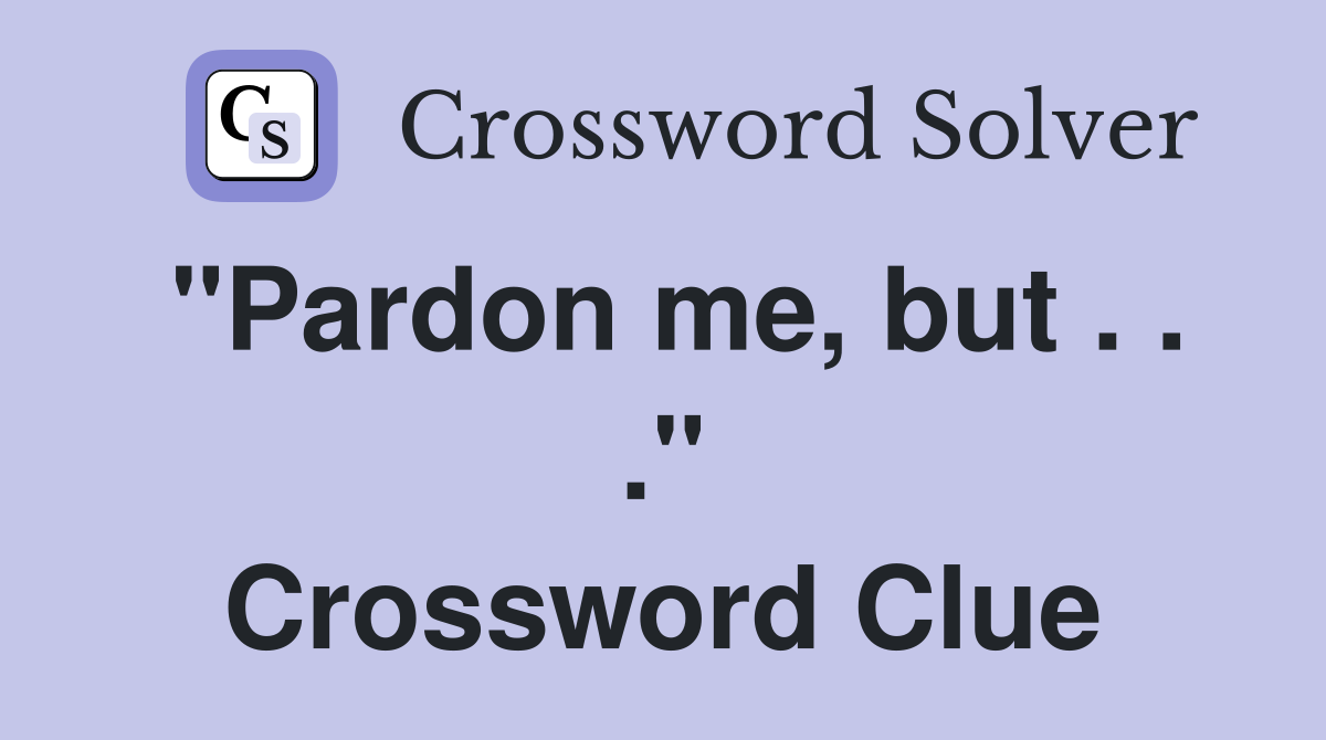 "Pardon me, but . . ." Crossword Clue