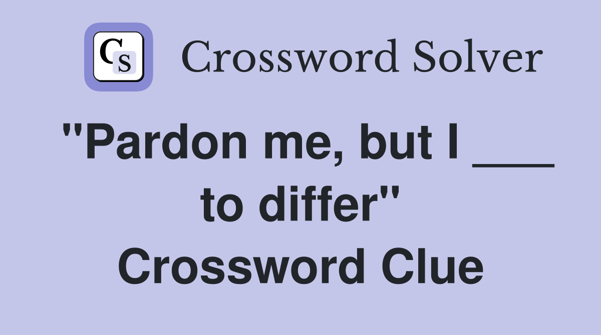 "Pardon me, but I ___ to differ" Crossword Clue