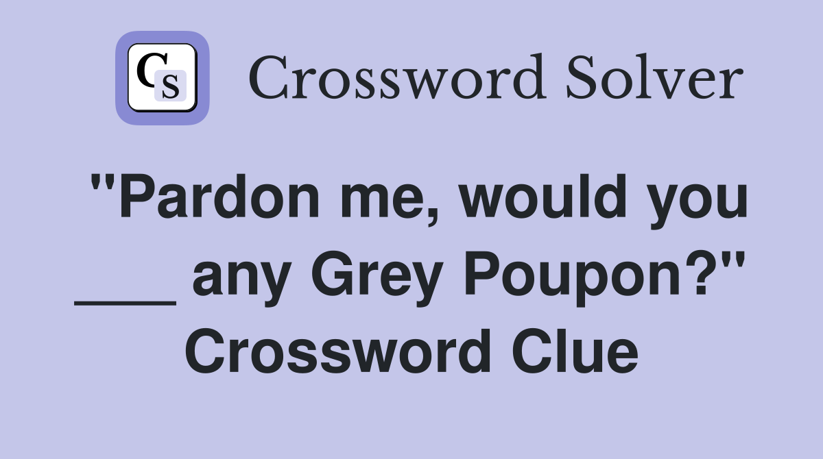 "Pardon me, would you ___ any Grey Poupon?" Crossword Clue