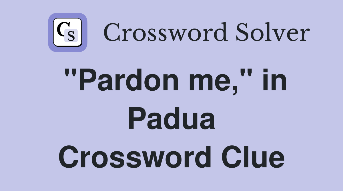 "Pardon me," in Padua Crossword Clue