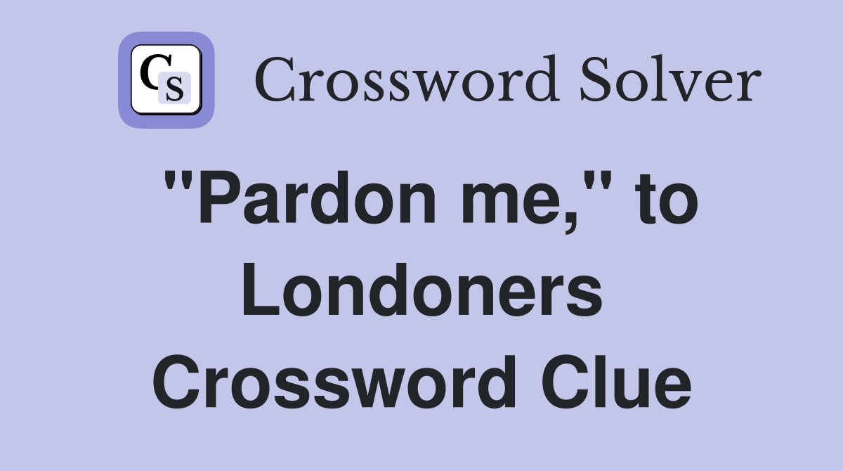 "Pardon me," to Londoners Crossword Clue