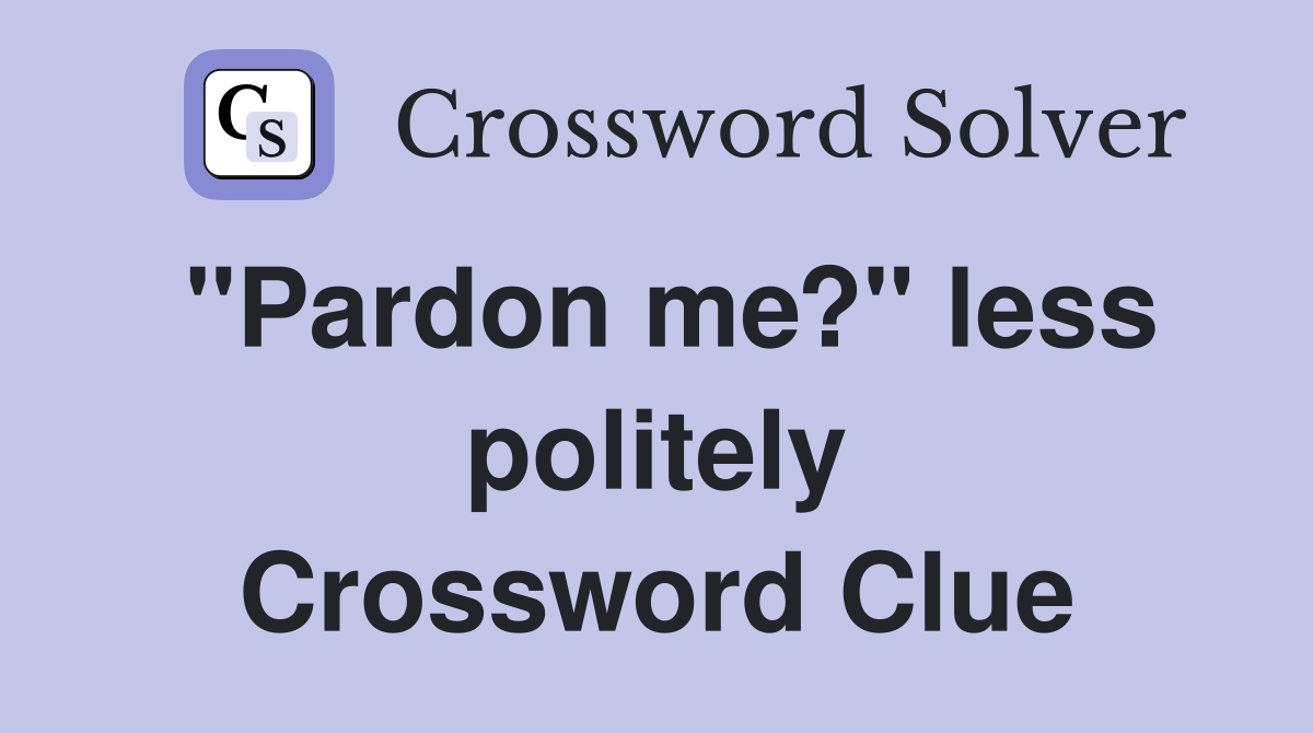 "Pardon me?" less politely Crossword Clue