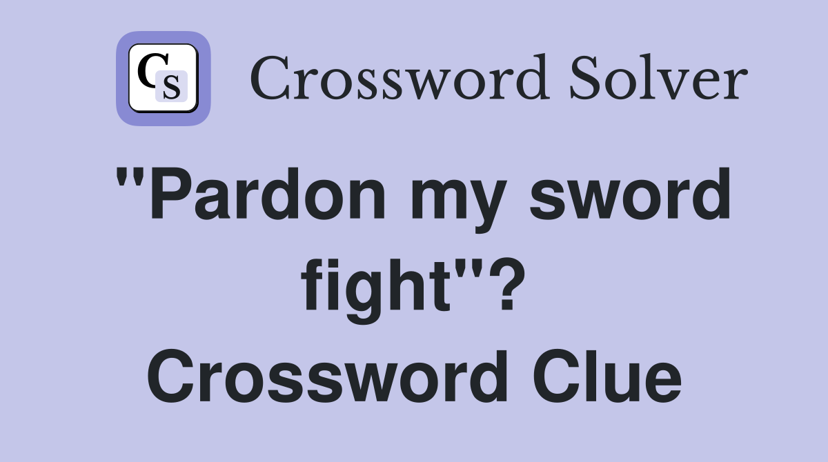 "Pardon my sword fight"? Crossword Clue