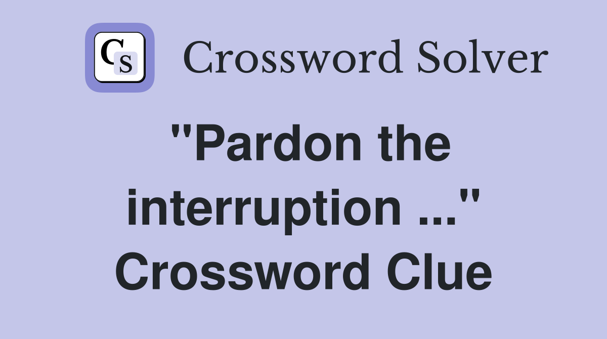 "Pardon the interruption ..." Crossword Clue