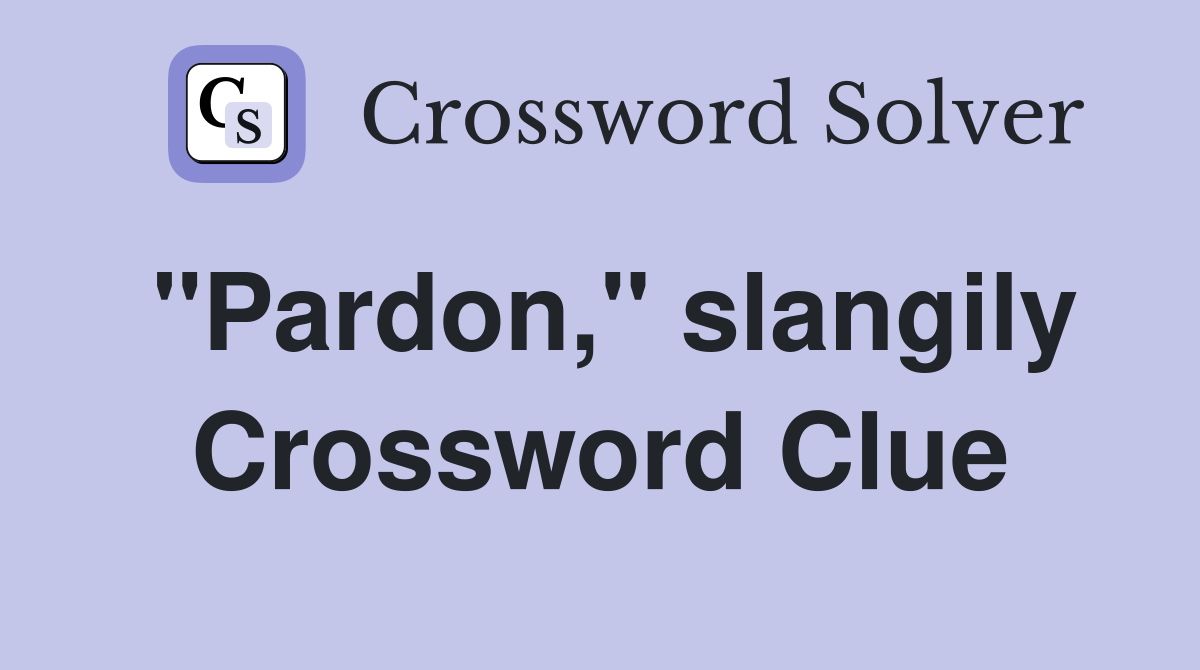 "Pardon," slangily Crossword Clue