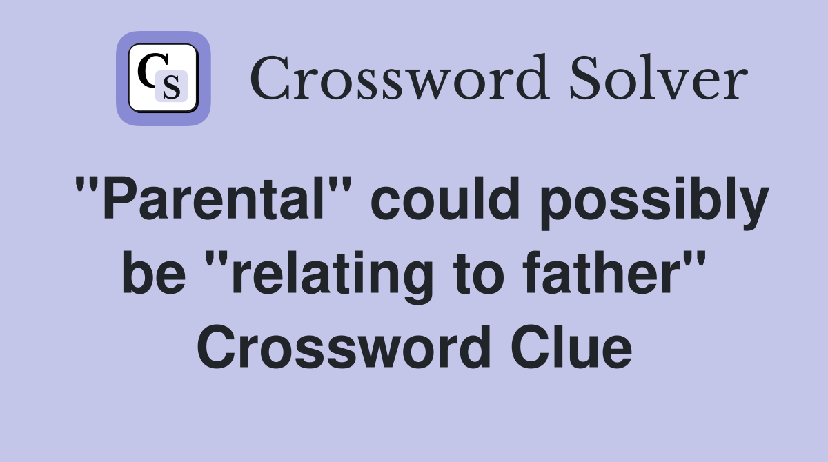 "Parental" could possibly be "relating to father" Crossword Clue
