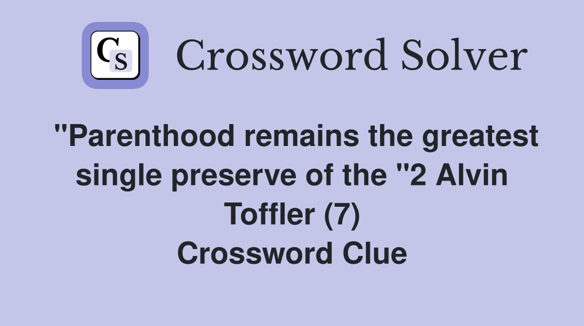 "Parenthood remains the greatest single preserve of the "2 Alvin Toffler (7) Crossword Clue