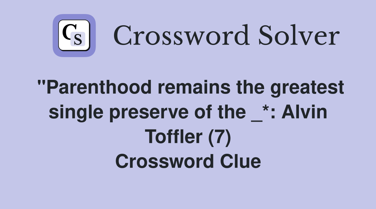 "Parenthood remains the greatest single preserve of the _*: Alvin Toffler (7) Crossword Clue