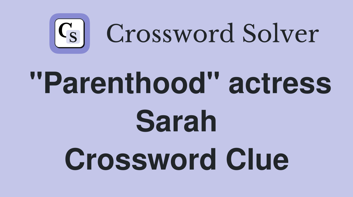 "Parenthood" actress Sarah Crossword Clue
