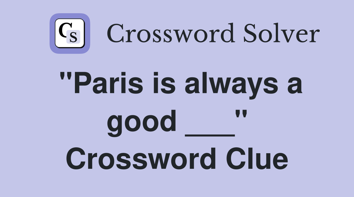 "Paris is always a good ___" Crossword Clue