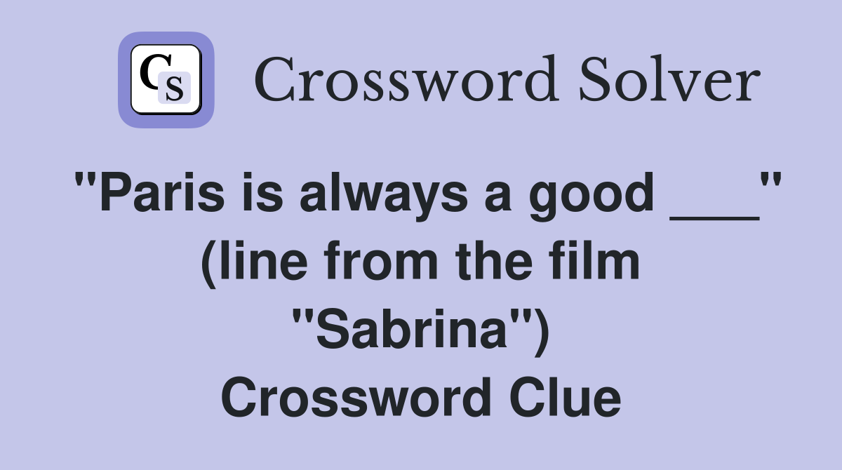 "Paris is always a good ___" (line from the film "Sabrina") Crossword Clue
