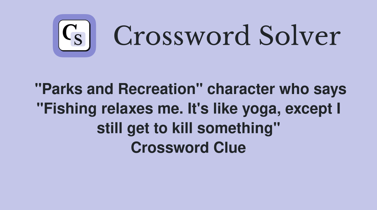 "Parks and Recreation" character who says "Fishing relaxes me. It's like yoga, except I still get to kill something" Crossword Clue