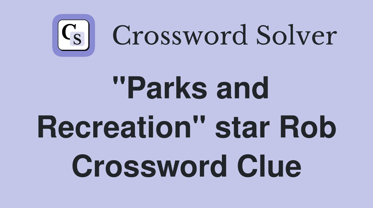 "Parks and Recreation" star Rob Crossword Clue