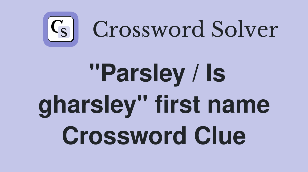 "Parsley / Is gharsley" first name Crossword Clue