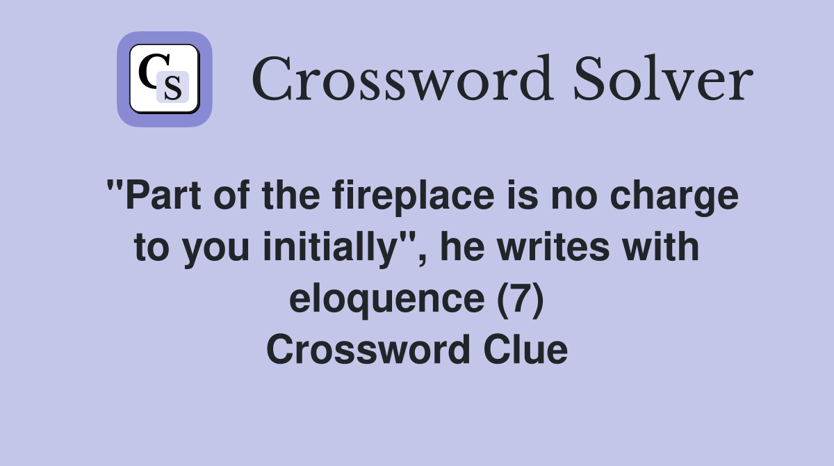 "Part of the fireplace is no charge to you initially", he writes with eloquence (7) Crossword Clue
