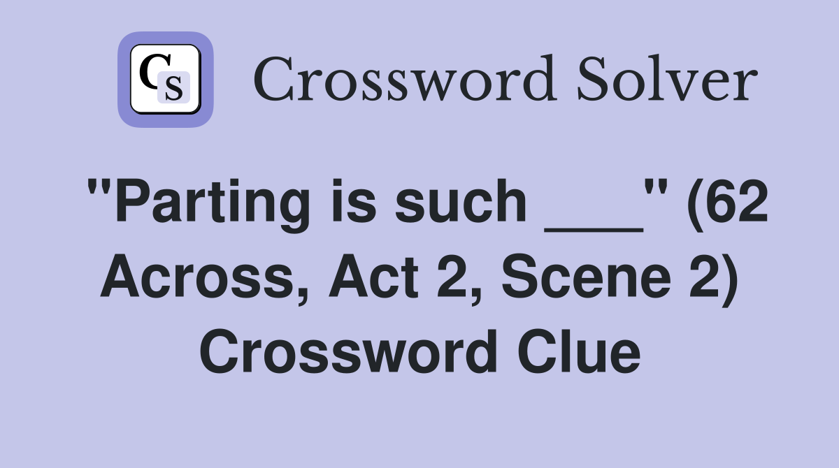 "Parting is such ___" (62 Across, Act 2, Scene 2) Crossword Clue