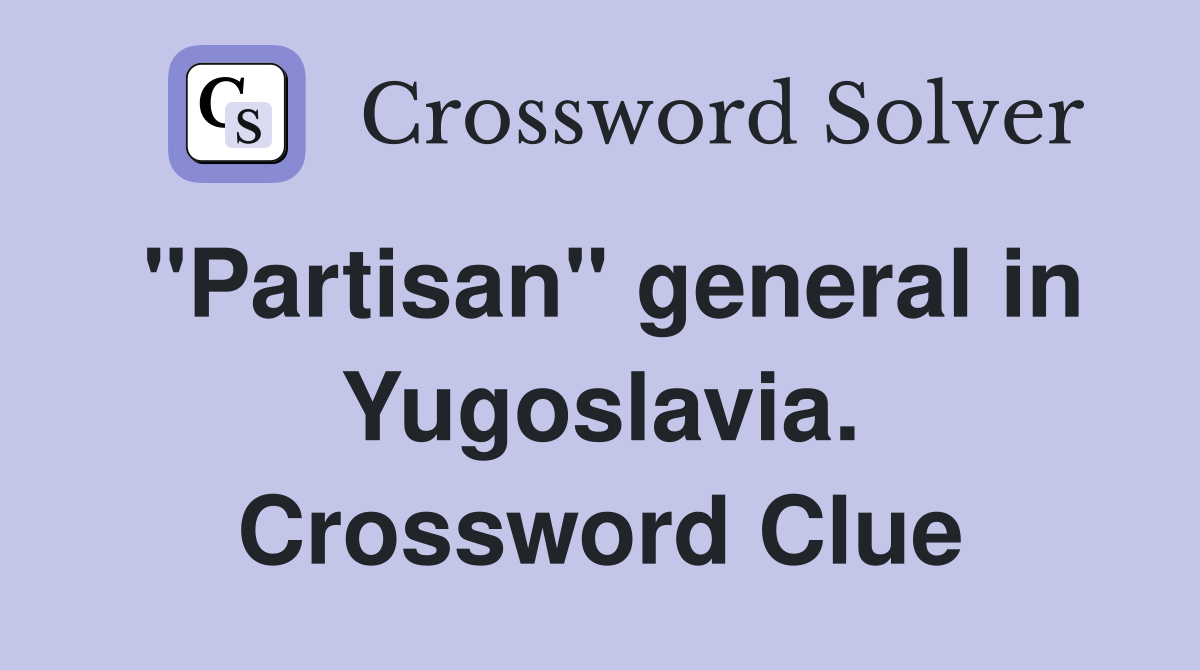 "Partisan" general in Yugoslavia. Crossword Clue