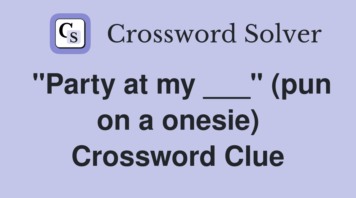 "Party at my ___" (pun on a onesie) Crossword Clue
