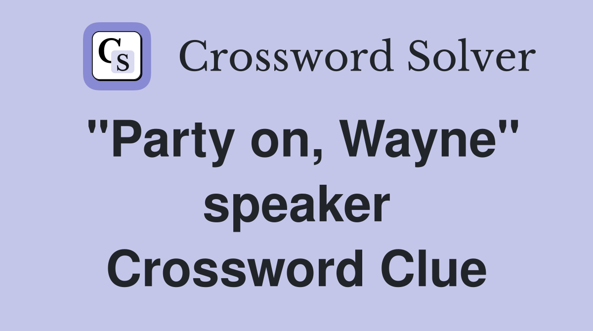 "Party on, Wayne" speaker Crossword Clue