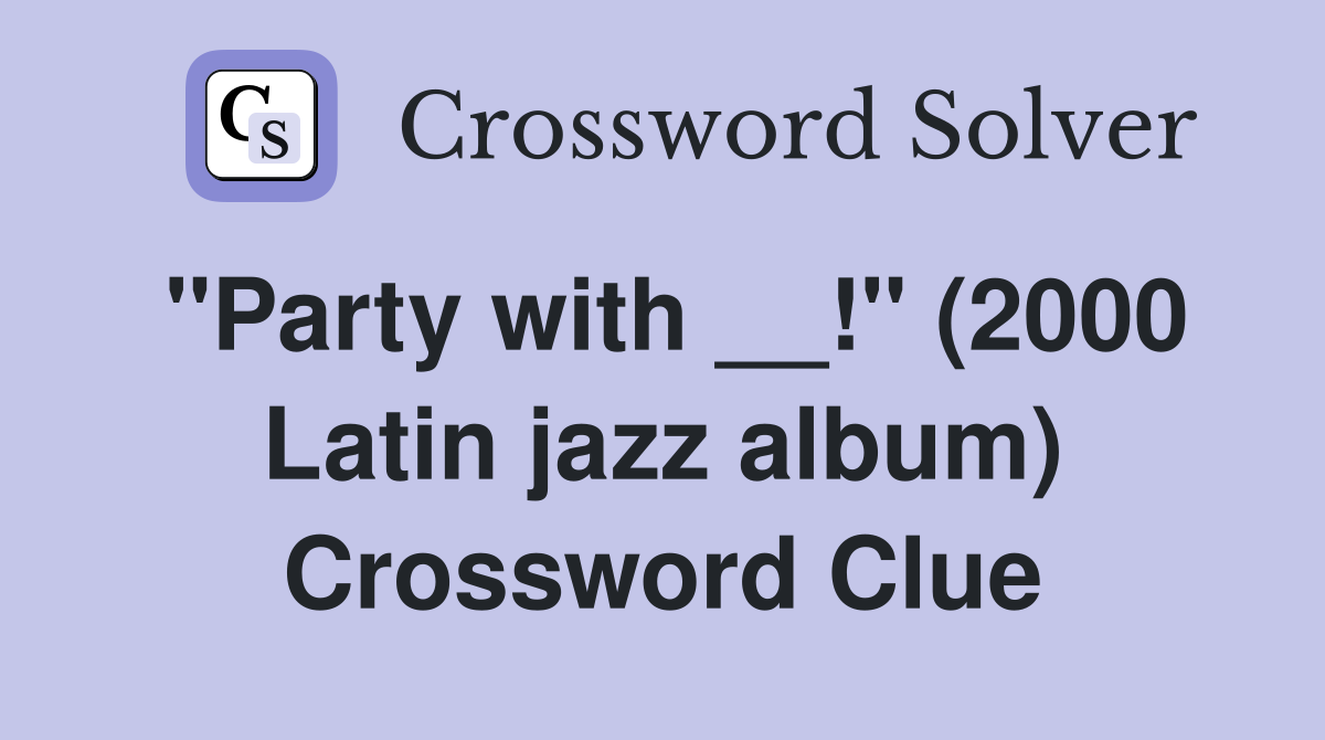 "Party with __!" (2000 Latin jazz album) Crossword Clue