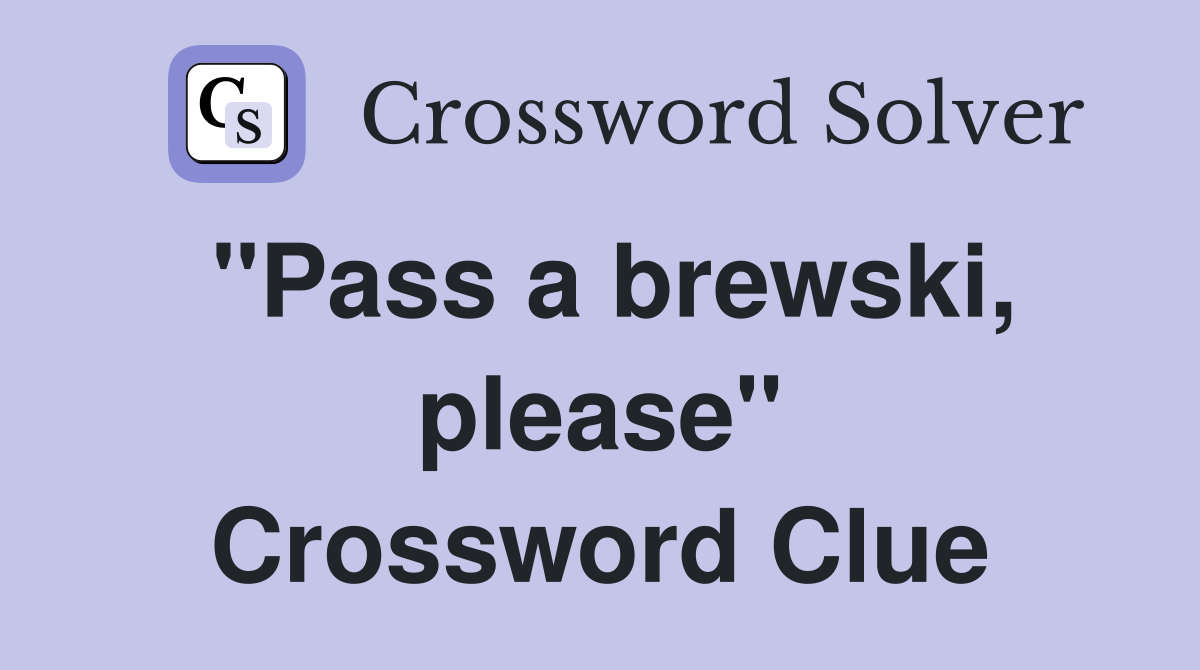 "Pass a brewski, please" Crossword Clue