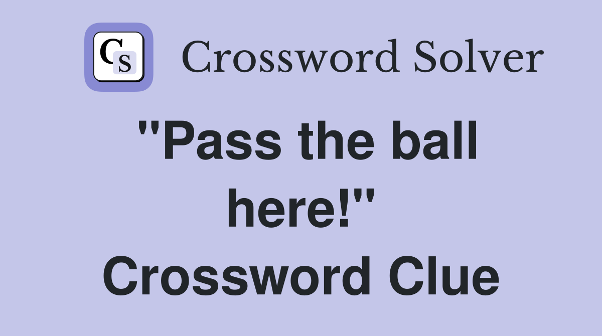 "Pass the ball here!" Crossword Clue